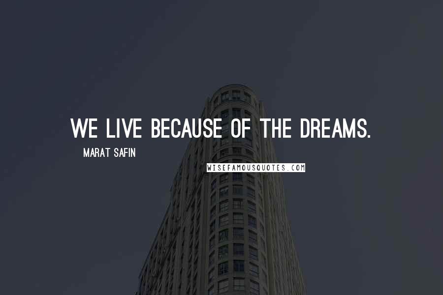 Marat Safin Quotes: We live because of the dreams.