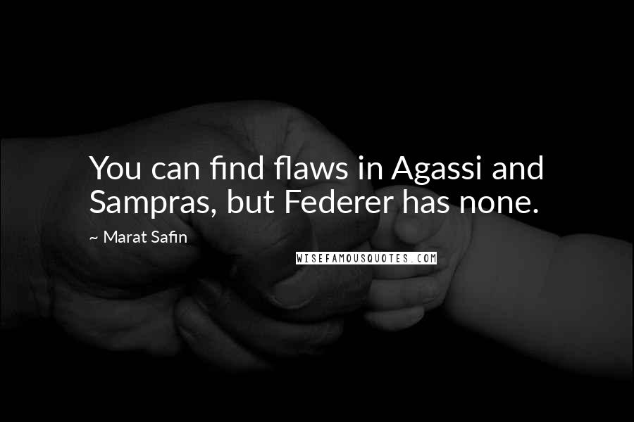 Marat Safin Quotes: You can find flaws in Agassi and Sampras, but Federer has none.