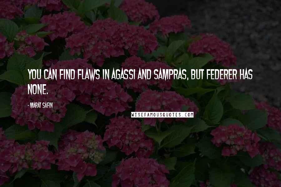 Marat Safin Quotes: You can find flaws in Agassi and Sampras, but Federer has none.