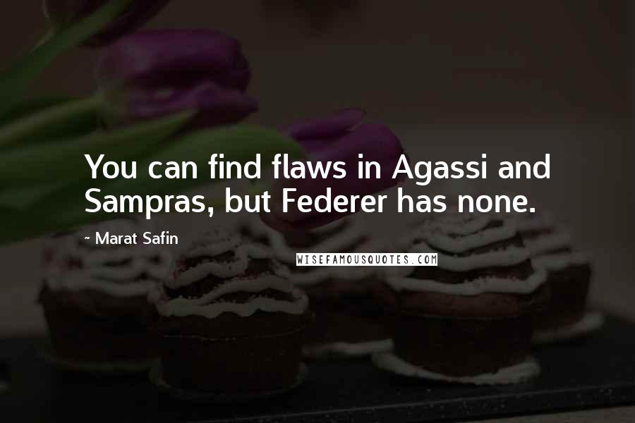 Marat Safin Quotes: You can find flaws in Agassi and Sampras, but Federer has none.