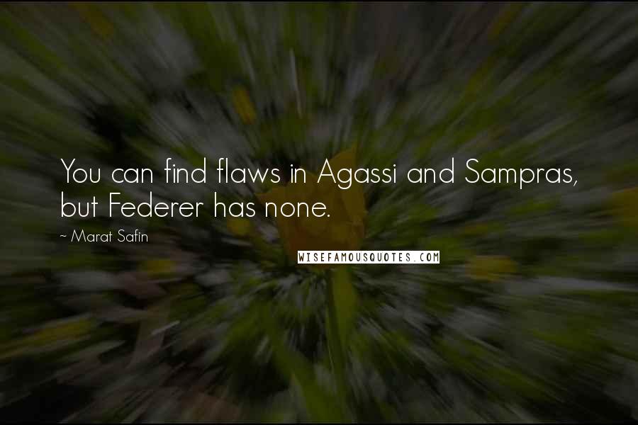 Marat Safin Quotes: You can find flaws in Agassi and Sampras, but Federer has none.