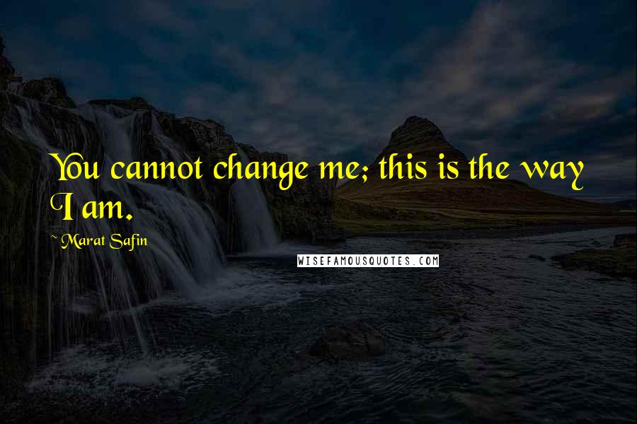 Marat Safin Quotes: You cannot change me; this is the way I am.