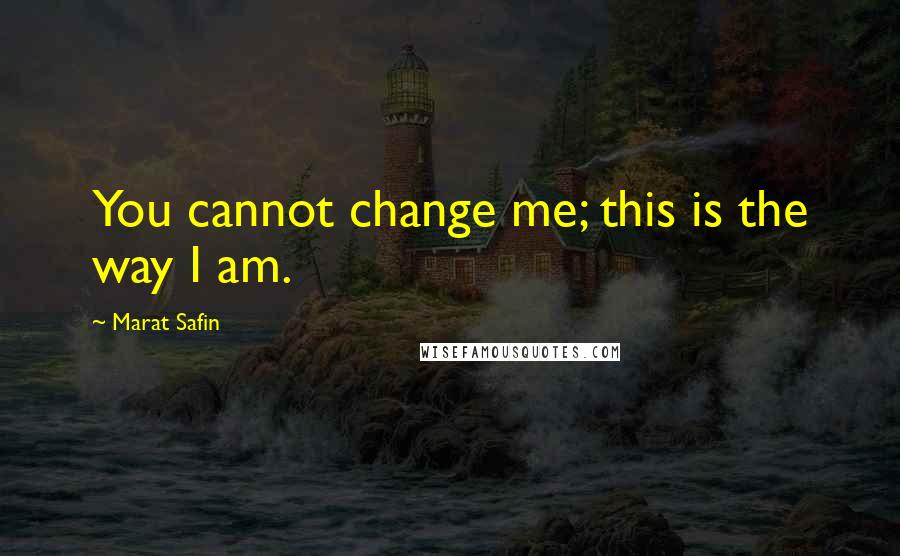 Marat Safin Quotes: You cannot change me; this is the way I am.