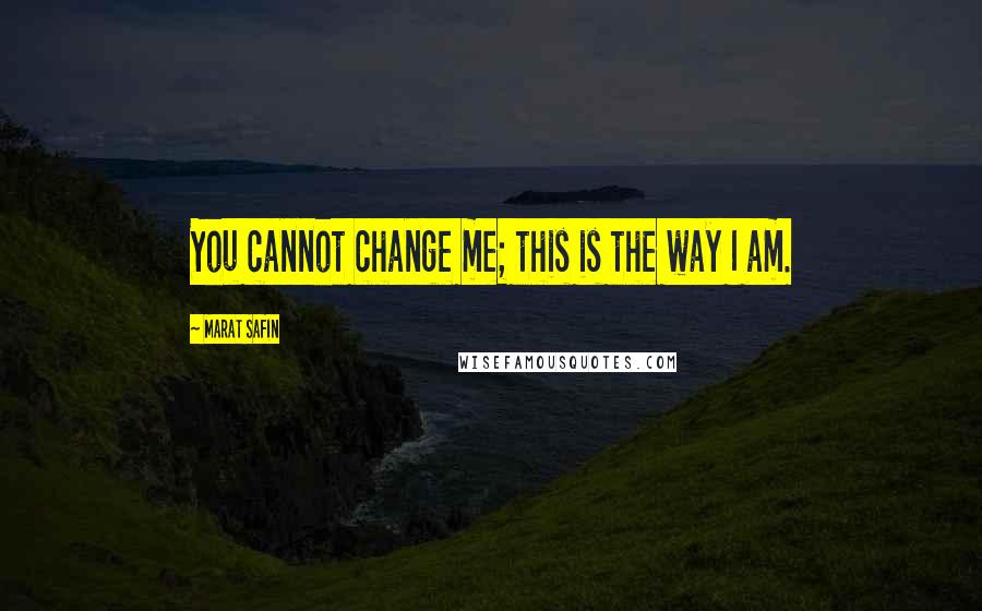 Marat Safin Quotes: You cannot change me; this is the way I am.