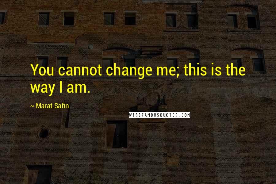 Marat Safin Quotes: You cannot change me; this is the way I am.