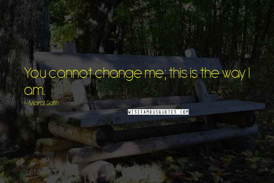 Marat Safin Quotes: You cannot change me; this is the way I am.