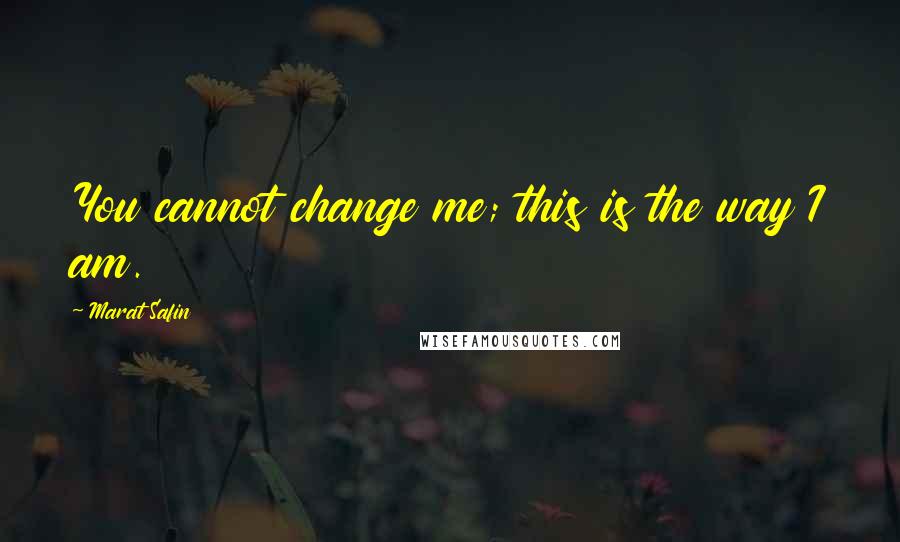Marat Safin Quotes: You cannot change me; this is the way I am.