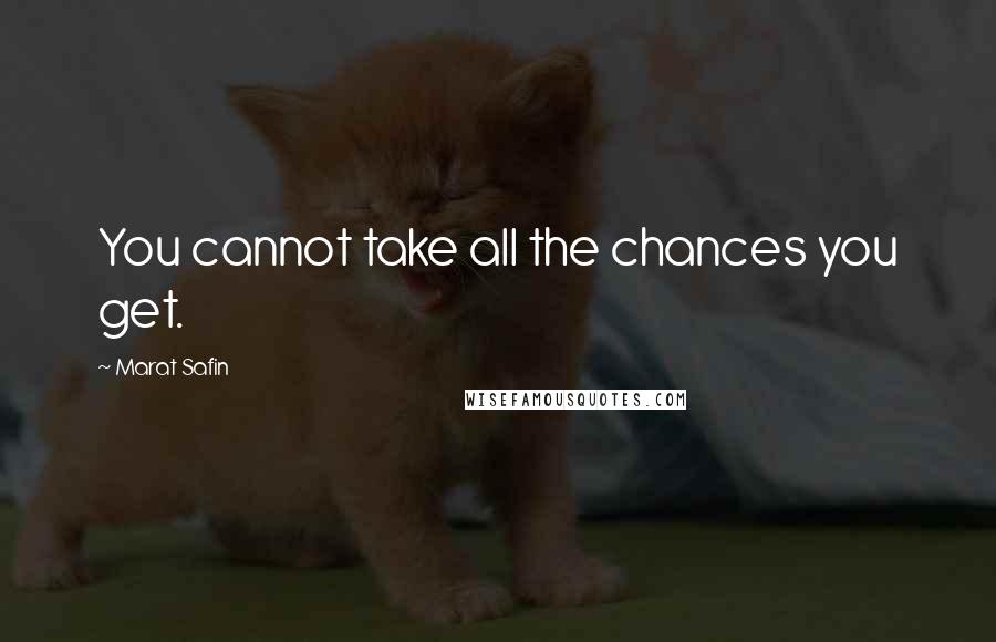 Marat Safin Quotes: You cannot take all the chances you get.