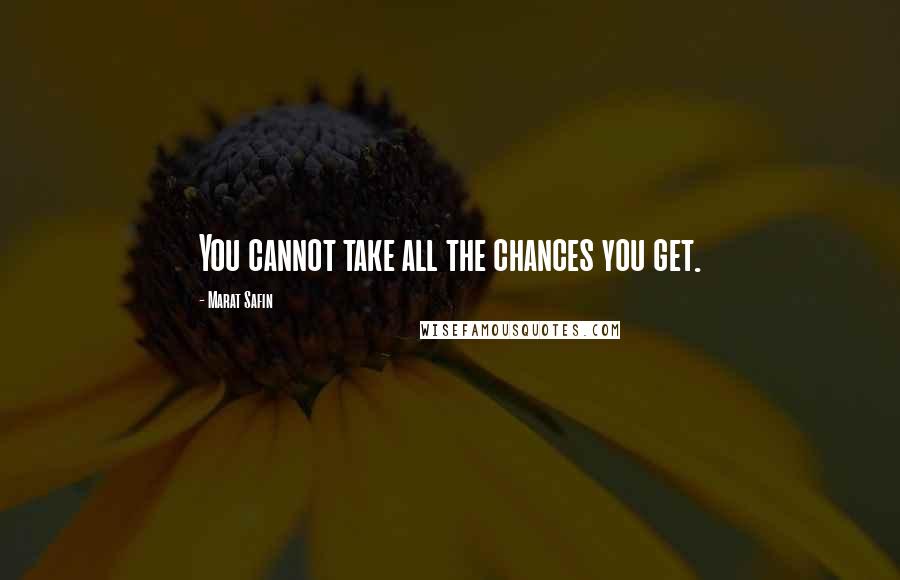 Marat Safin Quotes: You cannot take all the chances you get.