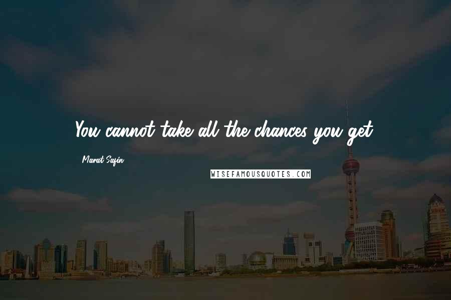 Marat Safin Quotes: You cannot take all the chances you get.