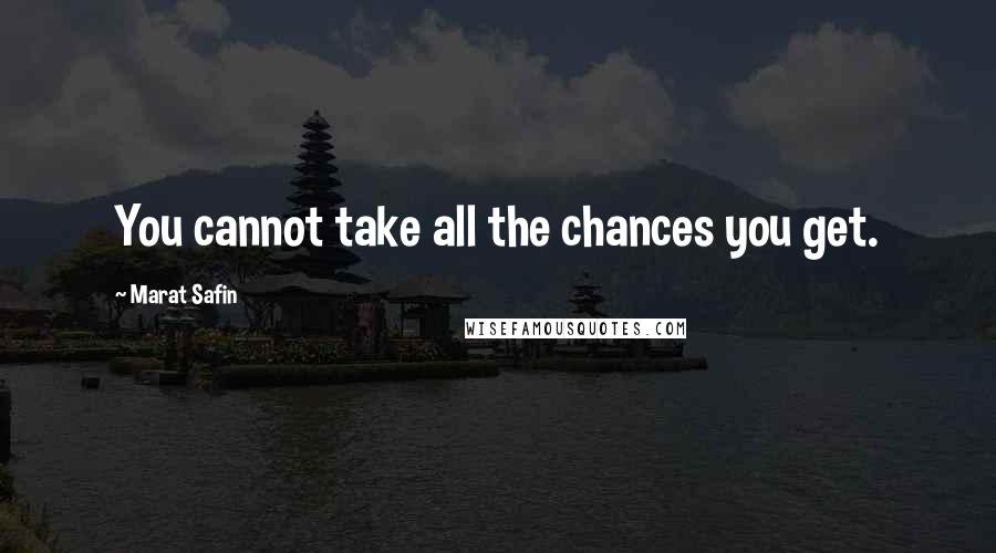 Marat Safin Quotes: You cannot take all the chances you get.
