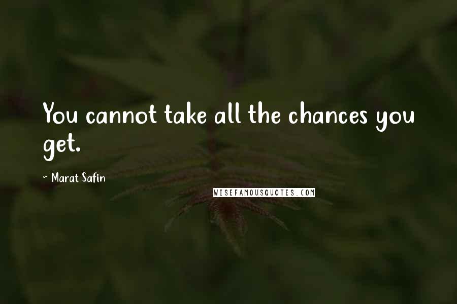 Marat Safin Quotes: You cannot take all the chances you get.