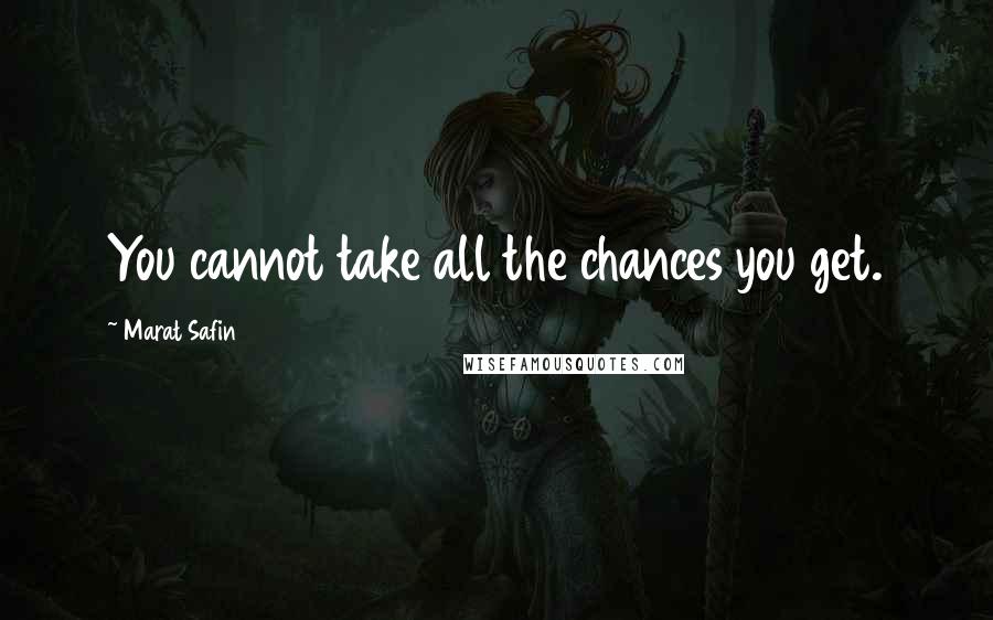 Marat Safin Quotes: You cannot take all the chances you get.