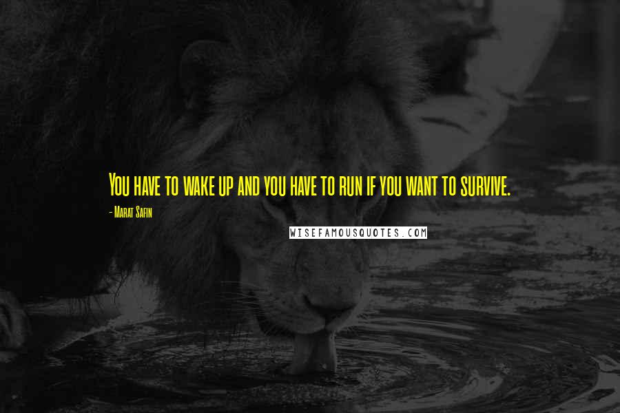 Marat Safin Quotes: You have to wake up and you have to run if you want to survive.