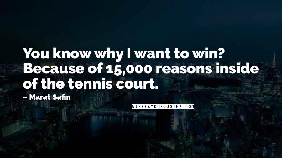 Marat Safin Quotes: You know why I want to win? Because of 15,000 reasons inside of the tennis court.