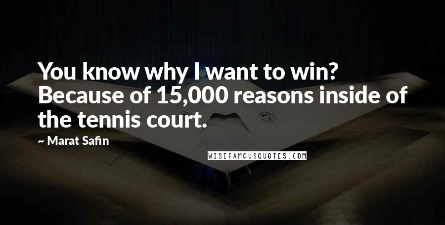 Marat Safin Quotes: You know why I want to win? Because of 15,000 reasons inside of the tennis court.