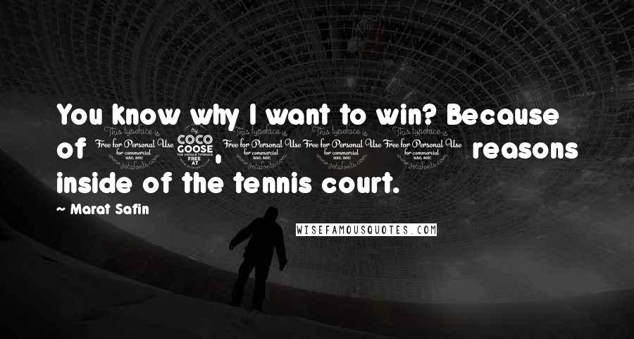 Marat Safin Quotes: You know why I want to win? Because of 15,000 reasons inside of the tennis court.