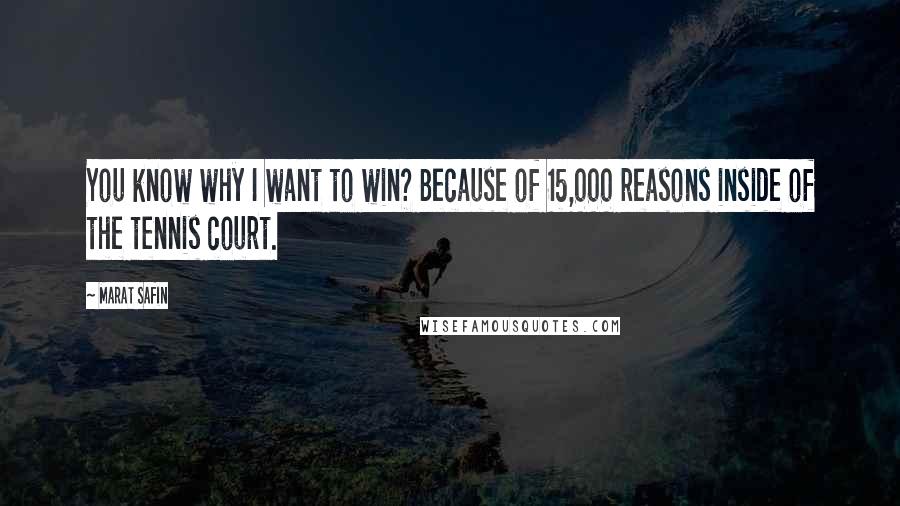 Marat Safin Quotes: You know why I want to win? Because of 15,000 reasons inside of the tennis court.