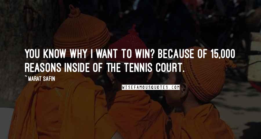 Marat Safin Quotes: You know why I want to win? Because of 15,000 reasons inside of the tennis court.