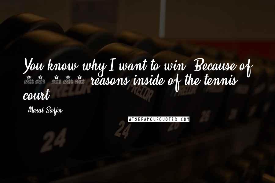 Marat Safin Quotes: You know why I want to win? Because of 15,000 reasons inside of the tennis court.