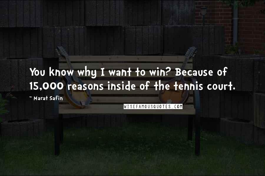 Marat Safin Quotes: You know why I want to win? Because of 15,000 reasons inside of the tennis court.