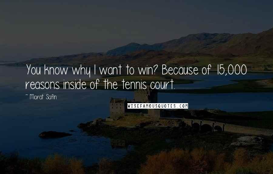 Marat Safin Quotes: You know why I want to win? Because of 15,000 reasons inside of the tennis court.