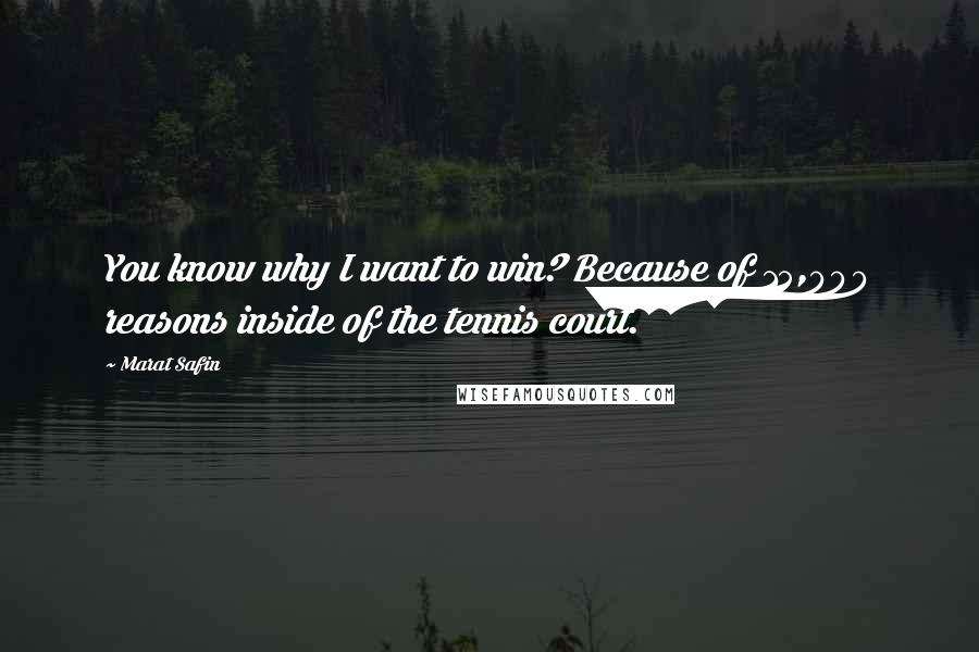 Marat Safin Quotes: You know why I want to win? Because of 15,000 reasons inside of the tennis court.