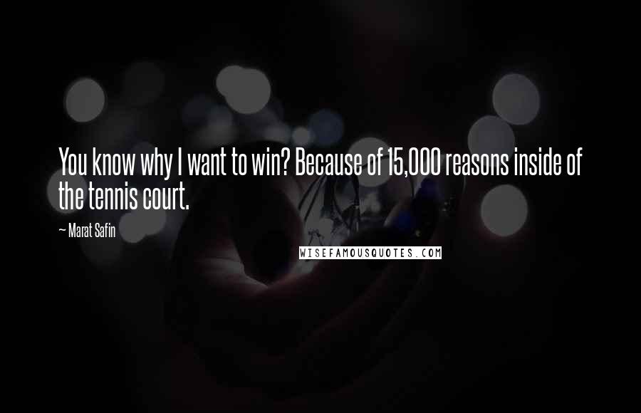 Marat Safin Quotes: You know why I want to win? Because of 15,000 reasons inside of the tennis court.