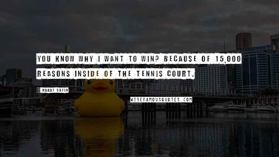 Marat Safin Quotes: You know why I want to win? Because of 15,000 reasons inside of the tennis court.