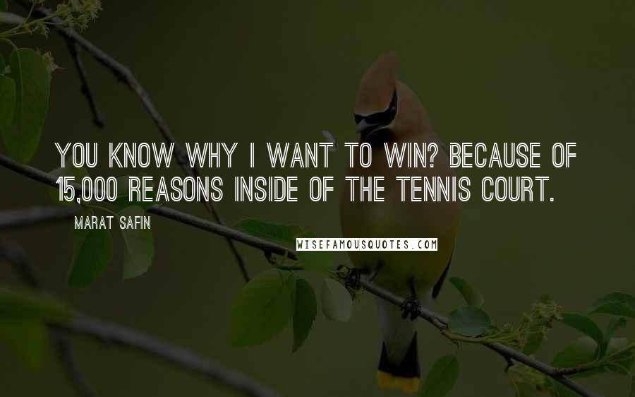 Marat Safin Quotes: You know why I want to win? Because of 15,000 reasons inside of the tennis court.