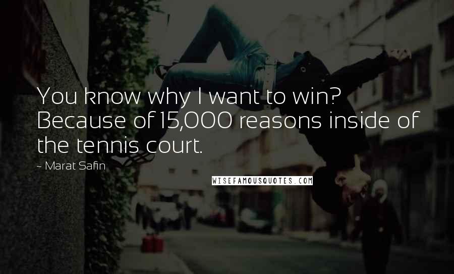 Marat Safin Quotes: You know why I want to win? Because of 15,000 reasons inside of the tennis court.