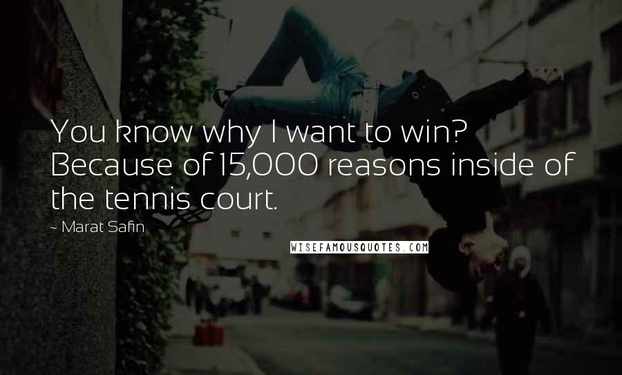 Marat Safin Quotes: You know why I want to win? Because of 15,000 reasons inside of the tennis court.