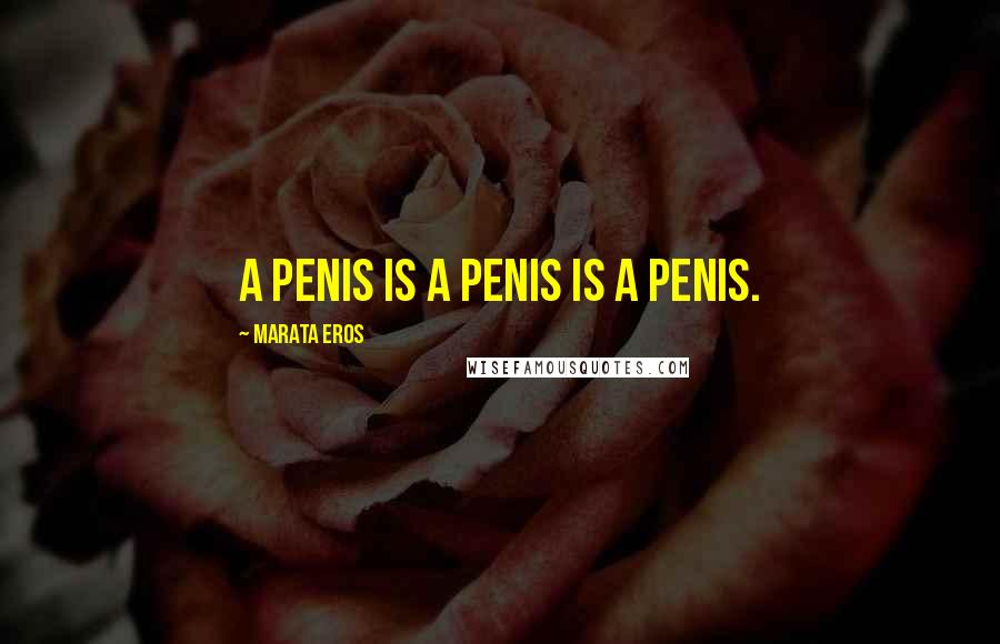 Marata Eros Quotes: A penis is a penis is a penis.