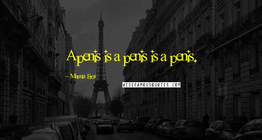 Marata Eros Quotes: A penis is a penis is a penis.