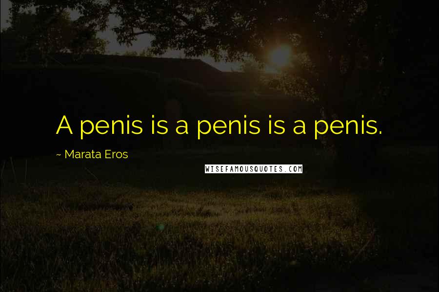 Marata Eros Quotes: A penis is a penis is a penis.