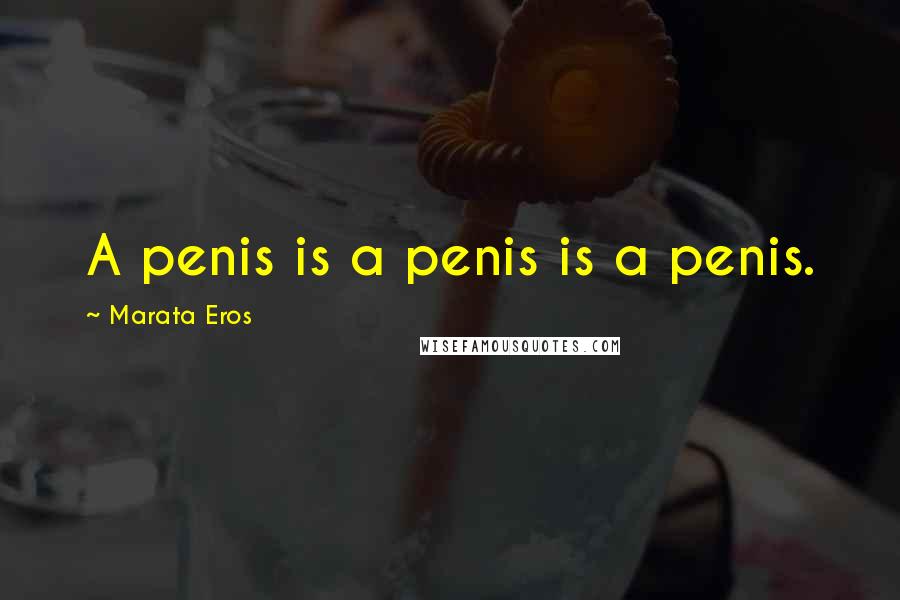Marata Eros Quotes: A penis is a penis is a penis.