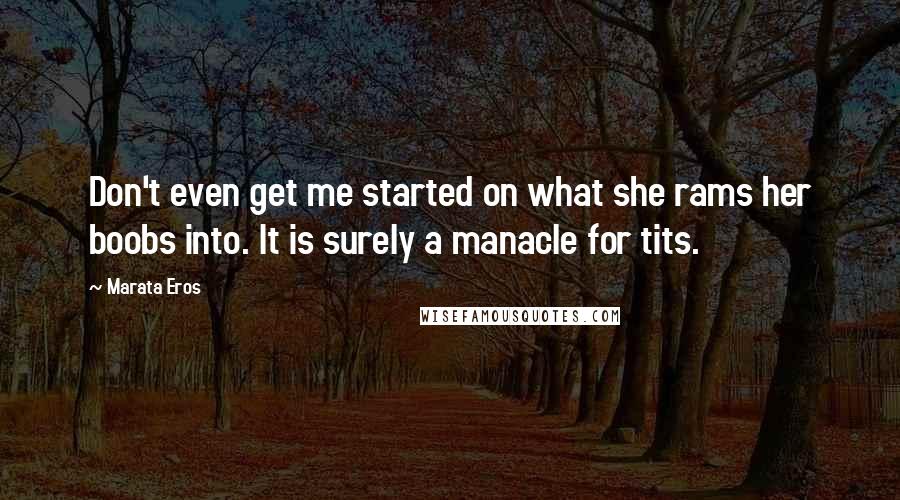 Marata Eros Quotes: Don't even get me started on what she rams her boobs into. It is surely a manacle for tits.