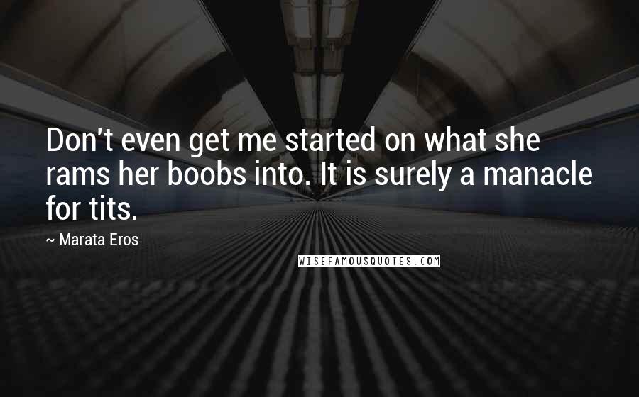 Marata Eros Quotes: Don't even get me started on what she rams her boobs into. It is surely a manacle for tits.