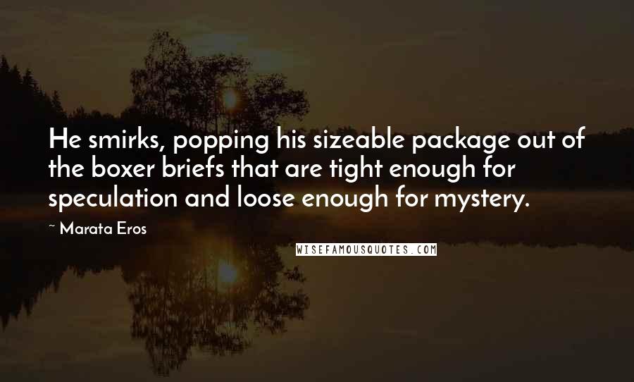 Marata Eros Quotes: He smirks, popping his sizeable package out of the boxer briefs that are tight enough for speculation and loose enough for mystery.