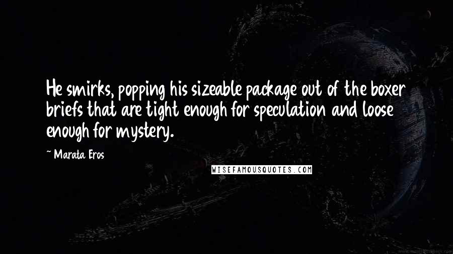 Marata Eros Quotes: He smirks, popping his sizeable package out of the boxer briefs that are tight enough for speculation and loose enough for mystery.