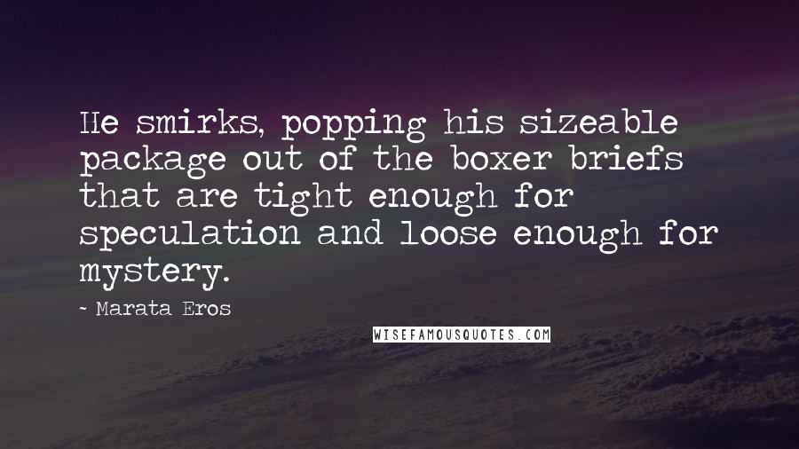 Marata Eros Quotes: He smirks, popping his sizeable package out of the boxer briefs that are tight enough for speculation and loose enough for mystery.