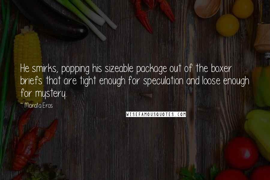 Marata Eros Quotes: He smirks, popping his sizeable package out of the boxer briefs that are tight enough for speculation and loose enough for mystery.