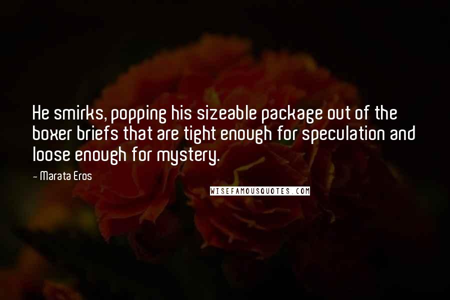 Marata Eros Quotes: He smirks, popping his sizeable package out of the boxer briefs that are tight enough for speculation and loose enough for mystery.