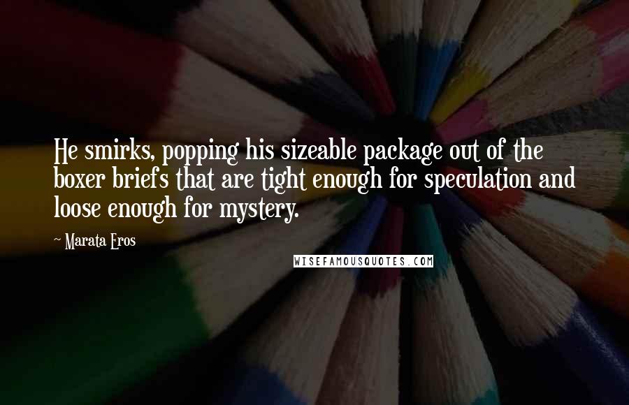 Marata Eros Quotes: He smirks, popping his sizeable package out of the boxer briefs that are tight enough for speculation and loose enough for mystery.