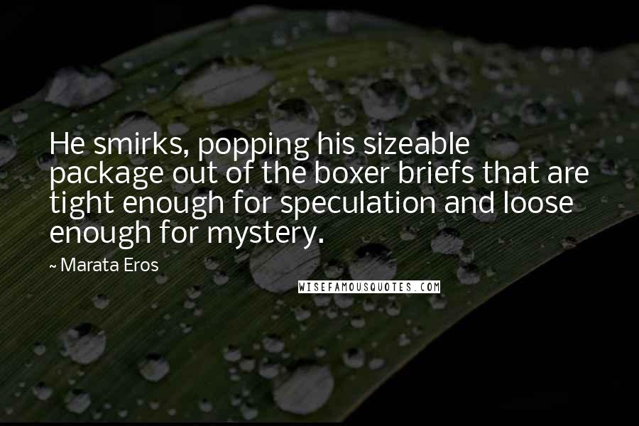 Marata Eros Quotes: He smirks, popping his sizeable package out of the boxer briefs that are tight enough for speculation and loose enough for mystery.