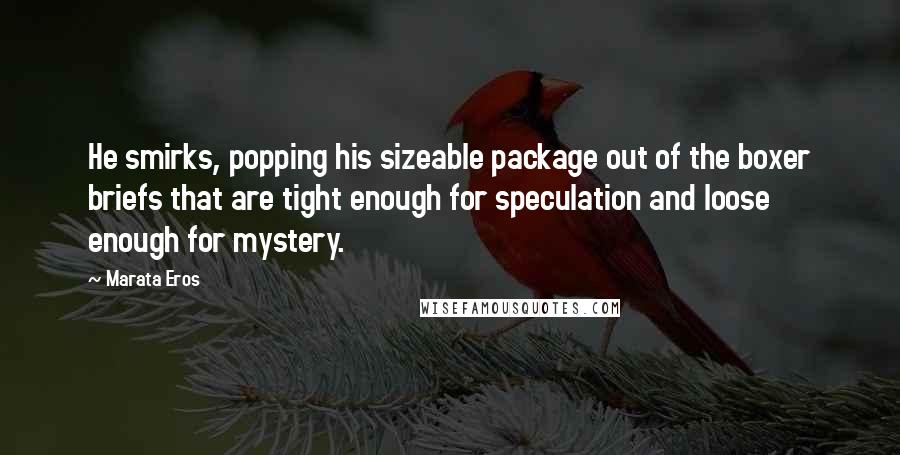 Marata Eros Quotes: He smirks, popping his sizeable package out of the boxer briefs that are tight enough for speculation and loose enough for mystery.