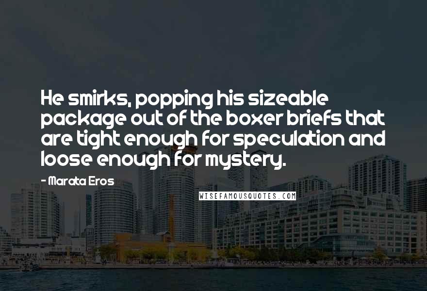 Marata Eros Quotes: He smirks, popping his sizeable package out of the boxer briefs that are tight enough for speculation and loose enough for mystery.