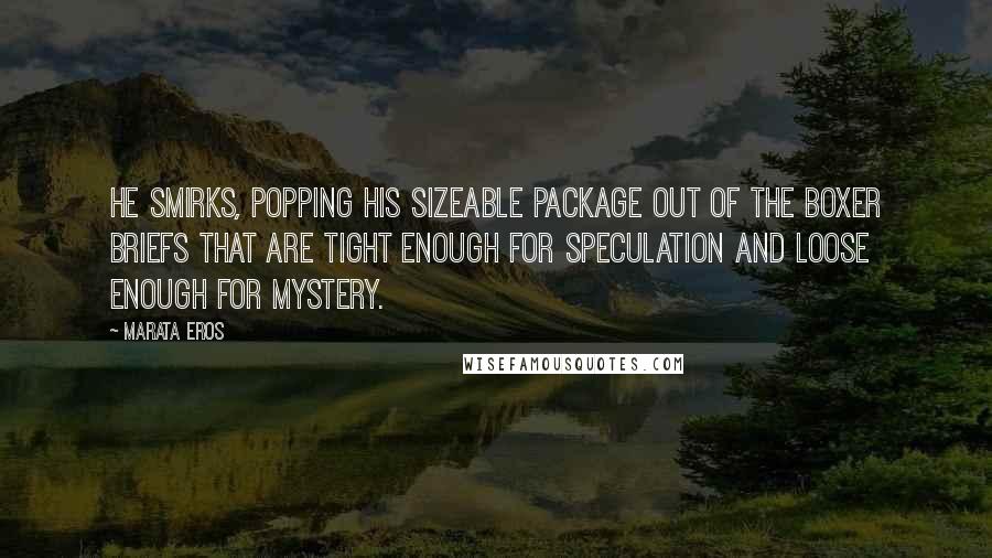Marata Eros Quotes: He smirks, popping his sizeable package out of the boxer briefs that are tight enough for speculation and loose enough for mystery.