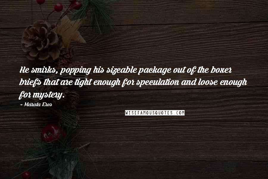 Marata Eros Quotes: He smirks, popping his sizeable package out of the boxer briefs that are tight enough for speculation and loose enough for mystery.