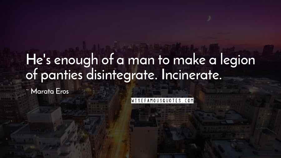 Marata Eros Quotes: He's enough of a man to make a legion of panties disintegrate. Incinerate.